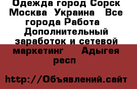 Одежда город Сорск Москва, Украина - Все города Работа » Дополнительный заработок и сетевой маркетинг   . Адыгея респ.